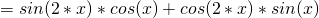 = sin (2*x)* cos (x) + cos (2*x)* sin(x) 
