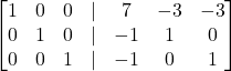 \begin{bmatrix}1 & 0 & 0 & | & 7 & -3 & -3 \\0 & 1 & 0 & | & -1 & 1 & 0 \\0 & 0 & 1 & | & -1 & 0 & 1\end{bmatrix}