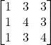 \begin{bmatrix} 1 & 3 & 3 \\ 1 & 4 & 3 \\ 1 & 3 & 4\end{bmatrix}