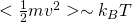 <\frac{1}{2}m v^2> \sim k_B T